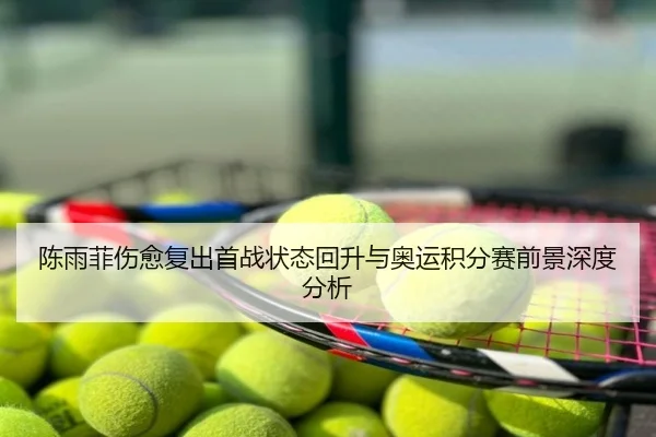 陈雨菲伤愈复出首战状态回升与奥运积分赛前景深度分析